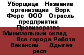 Уборщица › Название организации ­ Ворк Форс, ООО › Отрасль предприятия ­ Провизорство › Минимальный оклад ­ 30 000 - Все города Работа » Вакансии   . Адыгея респ.